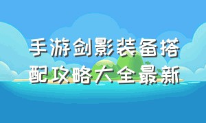 手游剑影装备搭配攻略大全最新