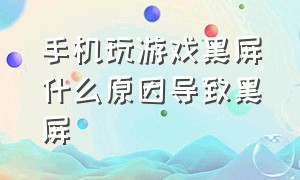 手机玩游戏黑屏什么原因导致黑屏