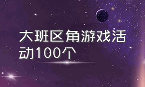 大班区角游戏活动100个