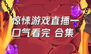 惊悚游戏直播一口气看完 合集