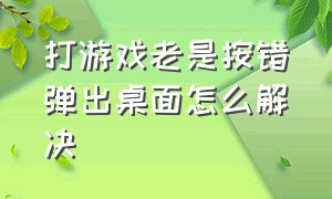 打游戏老是按错弹出桌面怎么解决