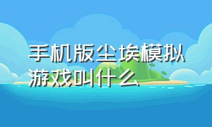 手机版尘埃模拟游戏叫什么