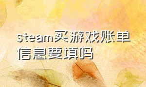 steam买游戏账单信息要填吗