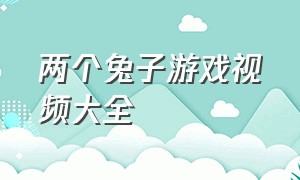 两个兔子游戏视频大全