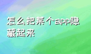 怎么把某个app隐藏起来