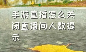 手游直播怎么关闭直播间人数提示