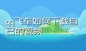 qq飞车如何下载自己的视频