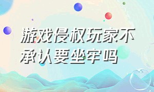 游戏侵权玩家不承认要坐牢吗