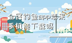 全民钓鱼app苹果手机能下载吗