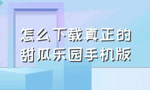 怎么下载真正的甜瓜乐园手机版