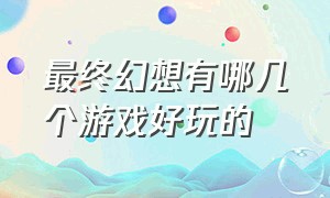 最终幻想有哪几个游戏好玩的