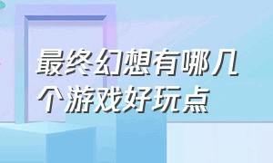 最终幻想有哪几个游戏好玩点