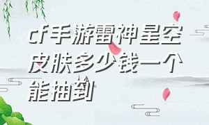 cf手游雷神星空皮肤多少钱一个能抽到