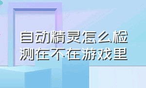 自动精灵怎么检测在不在游戏里