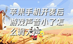 苹果手机开麦后游戏声音小了怎么调大声