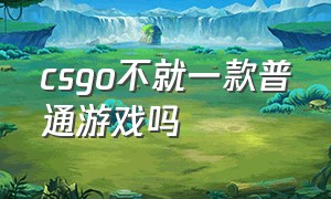 csgo不就一款普通游戏吗