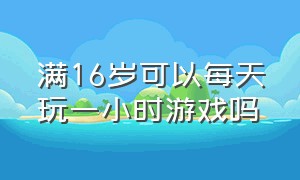 满16岁可以每天玩一小时游戏吗