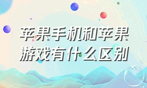 苹果手机和苹果游戏有什么区别