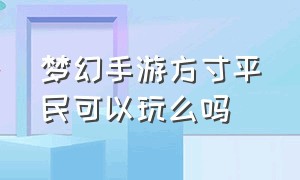 梦幻手游方寸平民可以玩么吗