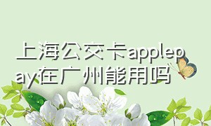 上海公交卡applepay在广州能用吗