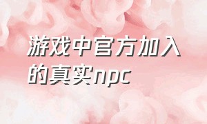 游戏中官方加入的真实npc