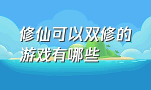 修仙可以双修的游戏有哪些