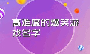 高难度的爆笑游戏名字