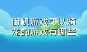 街机游戏可以骑龙的游戏有哪些