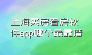 上海买房看房软件app哪个最靠谱