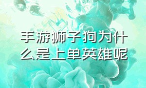 手游狮子狗为什么是上单英雄呢