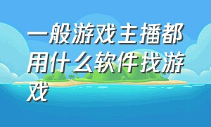 一般游戏主播都用什么软件找游戏