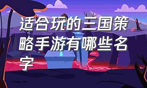 适合玩的三国策略手游有哪些名字