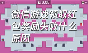 微信游戏领取红包奖励失败什么原因