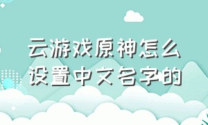 云游戏原神怎么设置中文名字的