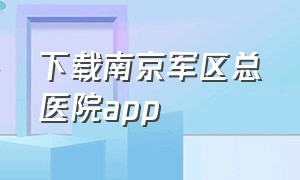 下载南京军区总医院app