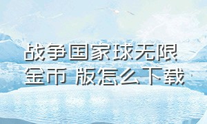 战争国家球无限金币 版怎么下载