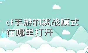 cf手游的挑战模式在哪里打开