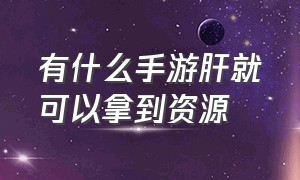 有什么手游肝就可以拿到资源