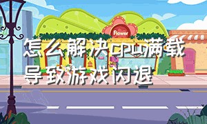 怎么解决cpu满载导致游戏闪退