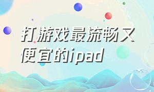 打游戏最流畅又便宜的ipad