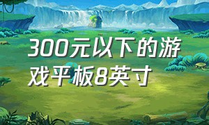 300元以下的游戏平板8英寸