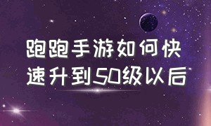 跑跑手游如何快速升到50级以后