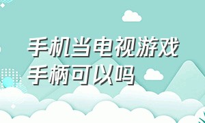 手机当电视游戏手柄可以吗