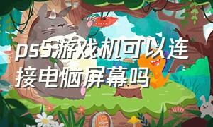 ps5游戏机可以连接电脑屏幕吗