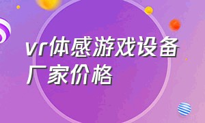 vr体感游戏设备厂家价格