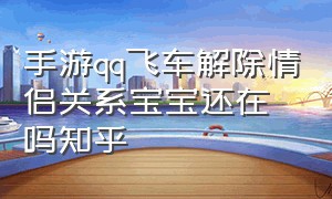 手游qq飞车解除情侣关系宝宝还在吗知乎