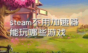 steam不用加速器能玩哪些游戏