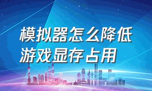 模拟器怎么降低游戏显存占用