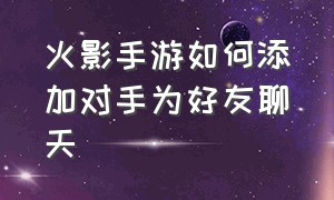 火影手游如何添加对手为好友聊天