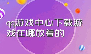 qq游戏中心下载游戏在哪放着的